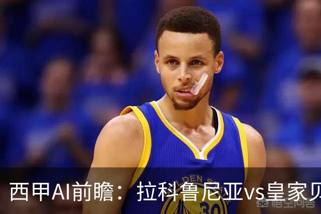 西甲AI前瞻：拉科鲁尼亚vs皇家贝蒂斯，刚赢皇马的贝蒂斯碰升级黑马拉科
